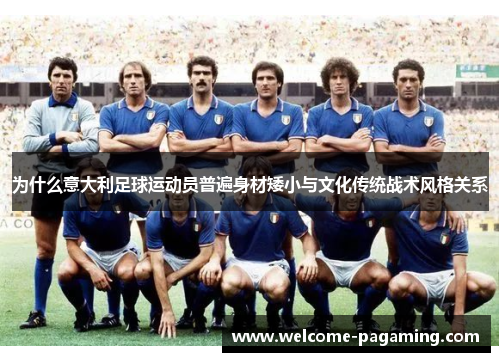 为什么意大利足球运动员普遍身材矮小与文化传统战术风格关系 为什么意大利足球运动员普遍身材矮小与文化传统战术风格关系