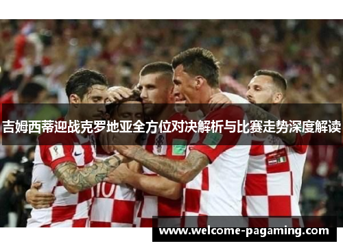 吉姆西蒂迎战克罗地亚全方位对决解析与比赛走势深度解读 吉姆西蒂迎战克罗地亚全方位对决解析与比赛走势深度解读
