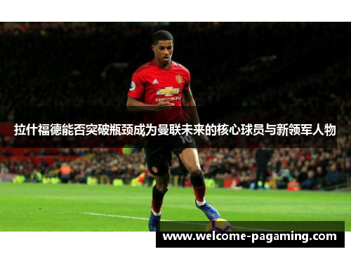 拉什福德能否突破瓶颈成为曼联未来的核心球员与新领军人物
