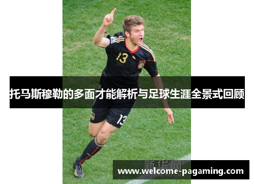 托马斯穆勒的多面才能解析与足球生涯全景式回顾