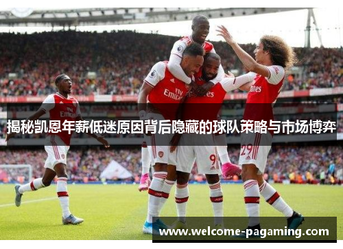揭秘凯恩年薪低迷原因背后隐藏的球队策略与市场博弈