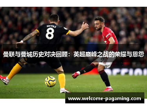 曼联与曼城历史对决回顾:英超巅峰之战的荣耀与恩怨 曼联与曼城历史对决回顾:英超巅峰之战的荣耀与恩怨