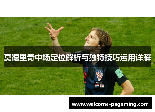莫德里奇中场定位解析与独特技巧运用详解