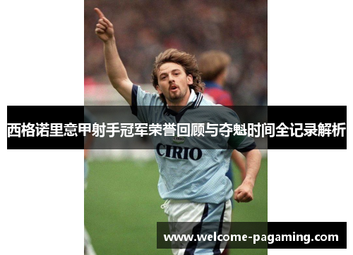 西格诺里意甲射手冠军荣誉回顾与夺魁时间全记录解析 西格诺里意甲射手冠军荣誉回顾与夺魁时间全记录解析