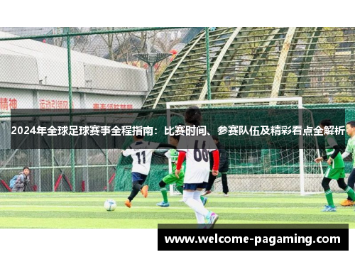 2024年全球足球赛事全程指南:比赛时间、参赛队伍及精彩看点全解析 2024年全球足球赛事全程指南:比赛时间、参赛队伍及精彩看点全解析