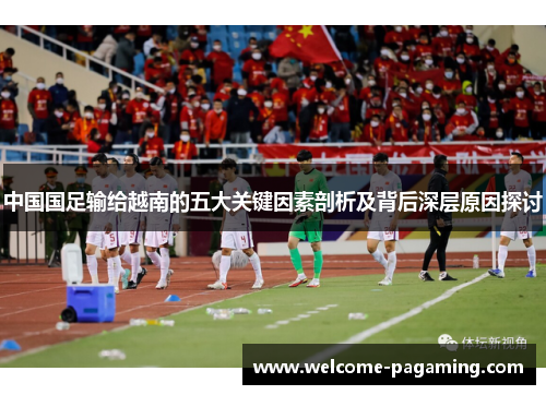 中国国足输给越南的五大关键因素剖析及背后深层原因探讨