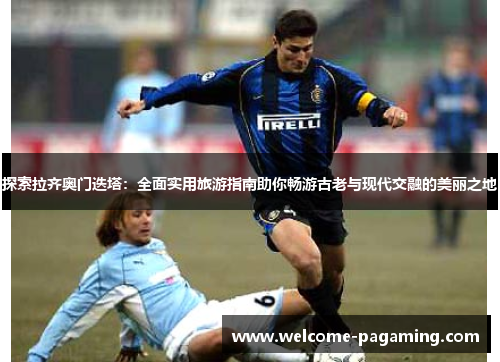 探索拉齐奥门迭塔：全面实用旅游指南助你畅游古老与现代交融的美丽之地