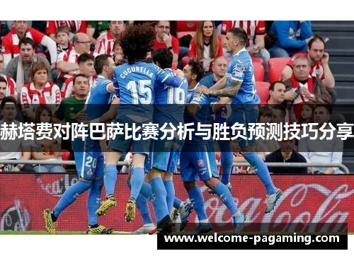 赫塔费对阵巴萨比赛分析与胜负预测技巧分享 赫塔费对阵巴萨比赛分析与胜负预测技巧分享