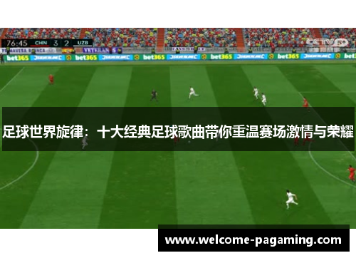 足球世界旋律：十大经典足球歌曲带你重温赛场激情与荣耀