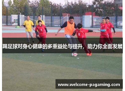 踢足球对身心健康的多重益处与提升，助力你全面发展