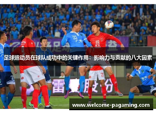 足球运动员在球队成功中的关键作用：影响力与贡献的八大因素