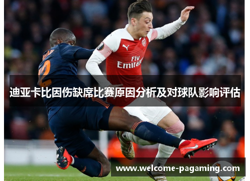 迪亚卡比因伤缺席比赛原因分析及对球队影响评估