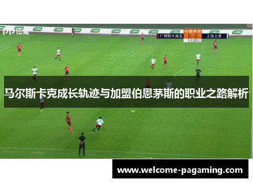 马尔斯卡克成长轨迹与加盟伯恩茅斯的职业之路解析 马尔斯卡克成长轨迹与加盟伯恩茅斯的职业之路解析