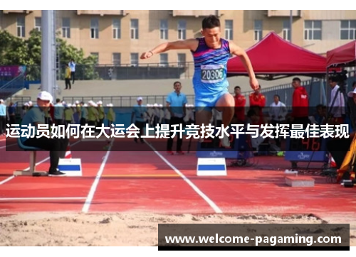 运动员如何在大运会上提升竞技水平与发挥最佳表现 运动员如何在大运会上提升竞技水平与发挥最佳表现