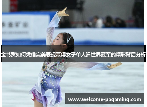 金书贤如何凭借完美表现赢得女子单人滑世界冠军的精彩背后分析