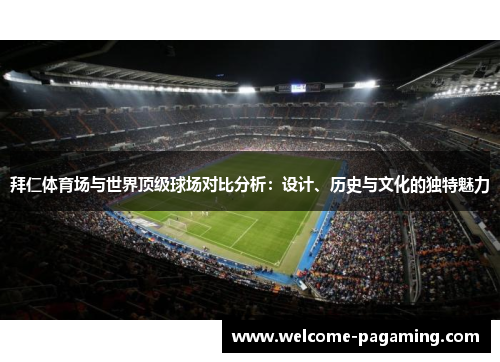 拜仁体育场与世界顶级球场对比分析:设计、历史与文化的独特魅力 拜仁体育场与世界顶级球场对比分析:设计、历史与文化的独特魅力