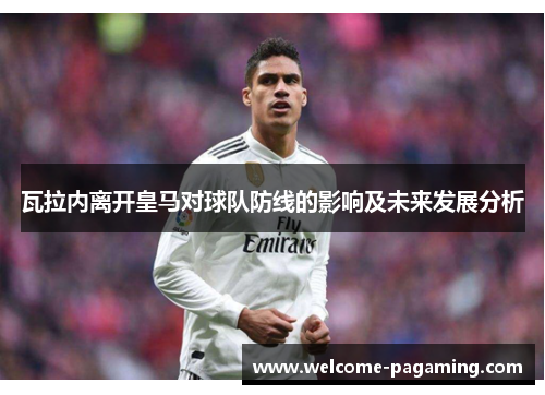 瓦拉内离开皇马对球队防线的影响及未来发展分析