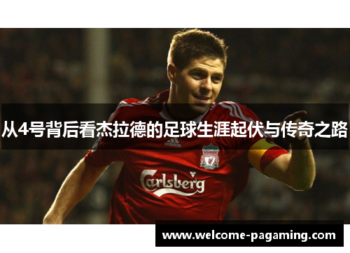 从4号背后看杰拉德的足球生涯起伏与传奇之路