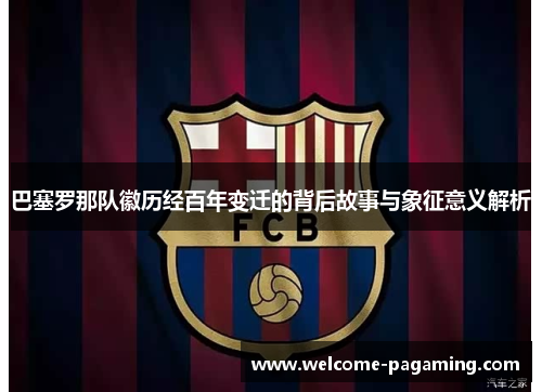 巴塞罗那队徽历经百年变迁的背后故事与象征意义解析 巴塞罗那队徽历经百年变迁的背后故事与象征意义解析