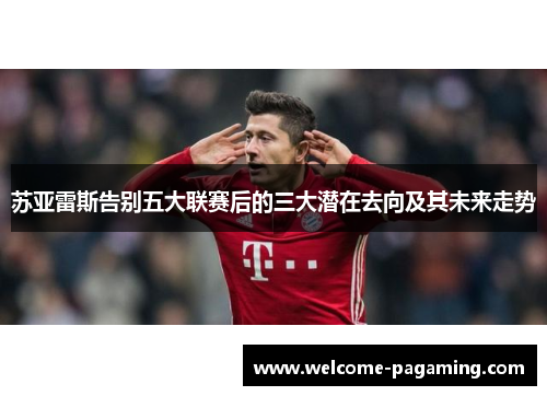 苏亚雷斯告别五大联赛后的三大潜在去向及其未来走势 苏亚雷斯告别五大联赛后的三大潜在去向及其未来走势