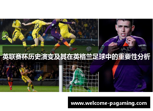 英联赛杯历史演变及其在英格兰足球中的重要性分析 英联赛杯历史演变及其在英格兰足球中的重要性分析