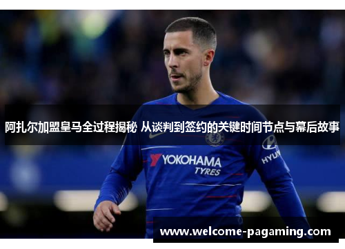 阿扎尔加盟皇马全过程揭秘 从谈判到签约的关键时间节点与幕后故事 阿扎尔加盟皇马全过程揭秘 从谈判到签约的关键时间节点与幕后故事