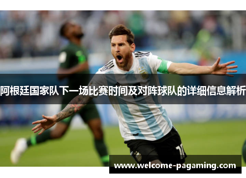 阿根廷国家队下一场比赛时间及对阵球队的详细信息解析 阿根廷国家队下一场比赛时间及对阵球队的详细信息解析