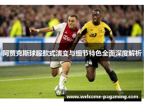 阿贾克斯球服款式演变与细节特色全面深度解析