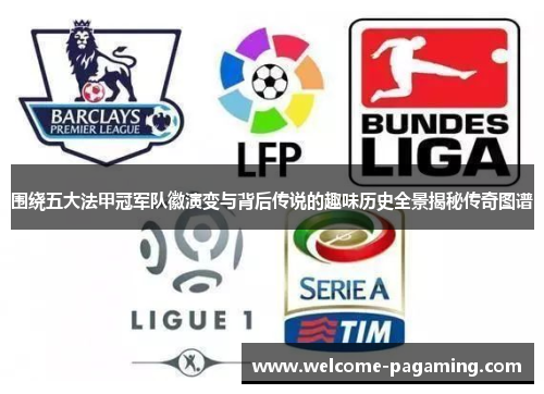 围绕五大法甲冠军队徽演变与背后传说的趣味历史全景揭秘传奇图谱