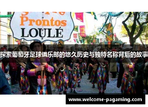 探索葡萄牙足球俱乐部的悠久历史与独特名称背后的故事
