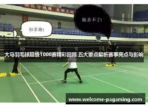 大马羽毛球超级1000赛精彩回顾 五大要点解析赛事亮点与影响 大马羽毛球超级1000赛精彩回顾 五大要点解析赛事亮点与影响