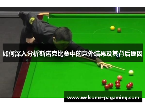 如何深入分析斯诺克比赛中的意外结果及其背后原因 如何深入分析斯诺克比赛中的意外结果及其背后原因