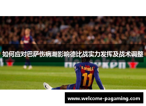 如何应对巴萨伤病潮影响德比战实力发挥及战术调整