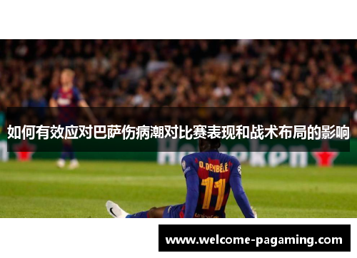 如何有效应对巴萨伤病潮对比赛表现和战术布局的影响 如何有效应对巴萨伤病潮对比赛表现和战术布局的影响