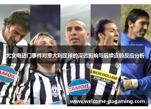尤文电话门事件对意大利足球的深远影响与后续连锁反应分析 尤文电话门事件对意大利足球的深远影响与后续连锁反应分析