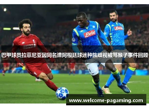 巴甲球员拉菲尼亚因同名遭阿根廷球迷种族歧视被骂猴子事件回顾 巴甲球员拉菲尼亚因同名遭阿根廷球迷种族歧视被骂猴子事件回顾
