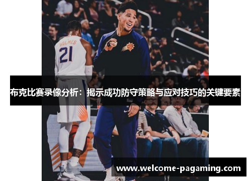 布克比赛录像分析:揭示成功防守策略与应对技巧的关键要素 布克比赛录像分析:揭示成功防守策略与应对技巧的关键要素