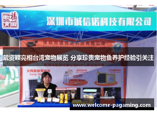 戴资颖亮相台湾宠物展览 分享珍贵宠物鱼养护经验引关注 戴资颖亮相台湾宠物展览 分享珍贵宠物鱼养护经验引关注