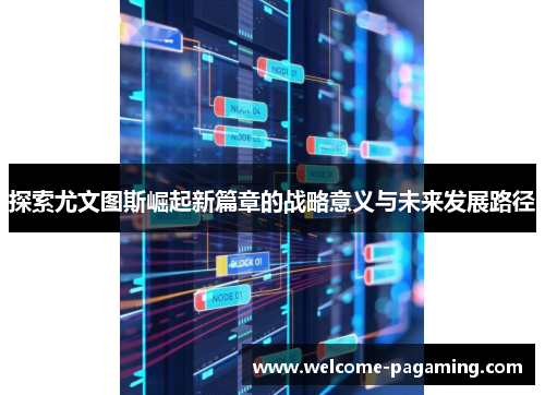 探索尤文图斯崛起新篇章的战略意义与未来发展路径 探索尤文图斯崛起新篇章的战略意义与未来发展路径
