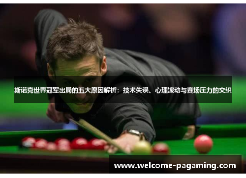 斯诺克世界冠军出局的五大原因解析：技术失误、心理波动与赛场压力的交织