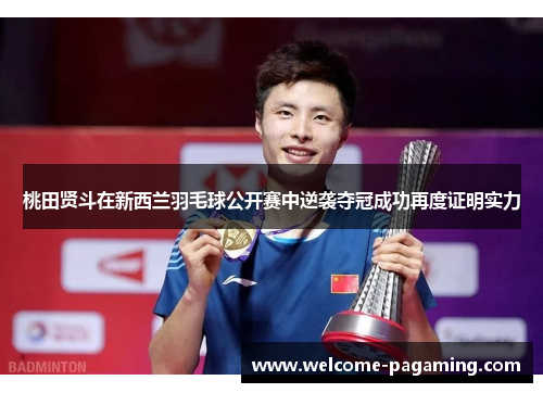 桃田贤斗在新西兰羽毛球公开赛中逆袭夺冠成功再度证明实力 桃田贤斗在新西兰羽毛球公开赛中逆袭夺冠成功再度证明实力