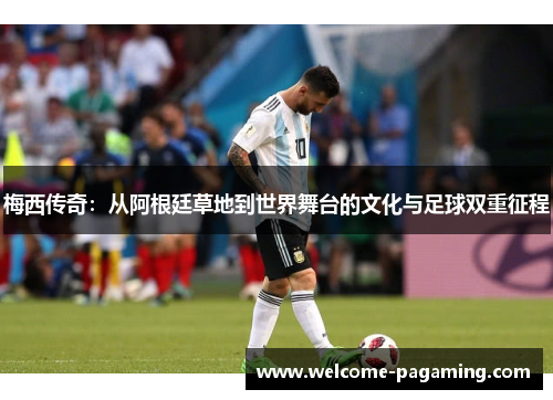 梅西传奇：从阿根廷草地到世界舞台的文化与足球双重征程
