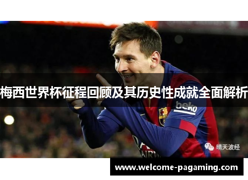 梅西世界杯征程回顾及其历史性成就全面解析 梅西世界杯征程回顾及其历史性成就全面解析