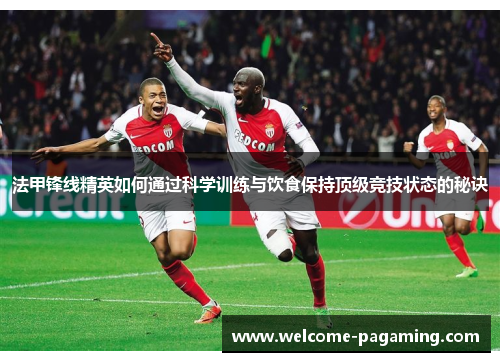 法甲锋线精英如何通过科学训练与饮食保持顶级竞技状态的秘诀 法甲锋线精英如何通过科学训练与饮食保持顶级竞技状态的秘诀