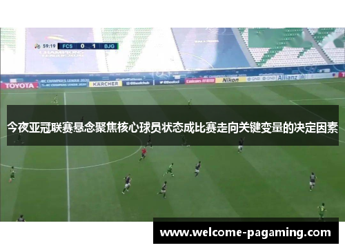 今夜亚冠联赛悬念聚焦核心球员状态成比赛走向关键变量的决定因素 今夜亚冠联赛悬念聚焦核心球员状态成比赛走向关键变量的决定因素