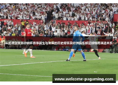 从起源到变革欧联杯赛事诞生与发展的历史背景及欧洲俱乐部足球格局演进关系 从起源到变革欧联杯赛事诞生与发展的历史背景及欧洲俱乐部足球格局演进关系