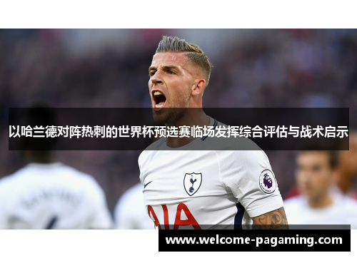 以哈兰德对阵热刺的世界杯预选赛临场发挥综合评估与战术启示 以哈兰德对阵热刺的世界杯预选赛临场发挥综合评估与战术启示