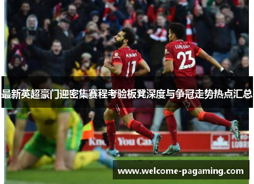 最新英超豪门迎密集赛程考验板凳深度与争冠走势热点汇总 最新英超豪门迎密集赛程考验板凳深度与争冠走势热点汇总