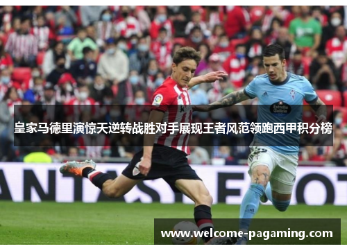 皇家马德里演惊天逆转战胜对手展现王者风范领跑西甲积分榜 皇家马德里演惊天逆转战胜对手展现王者风范领跑西甲积分榜