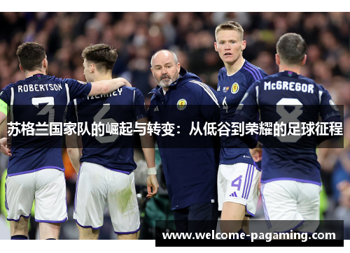 苏格兰国家队的崛起与转变:从低谷到荣耀的足球征程 苏格兰国家队的崛起与转变:从低谷到荣耀的足球征程